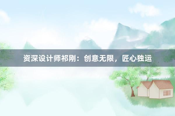 资深设计师祁刚：创意无限，匠心独运